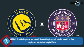 مباراة النصر وتولوز الودية في النمسا اليوم: تعرف على القنوات الناقلة والتشكيلة المتوقعة للفريقين